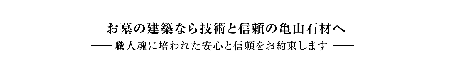 お墓の建築なら技術と信頼の亀山石材へ ― 職人魂に培われた安心と信頼をお約束します ―